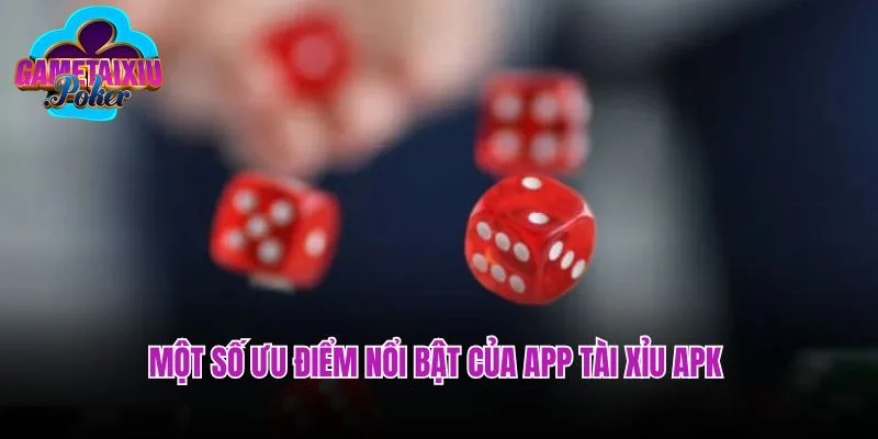 Một số ưu điểm nổi bật của app tài xỉu APK 