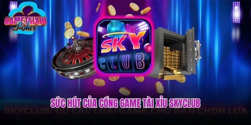 Sức hút của cổng game tài xỉu skyclub