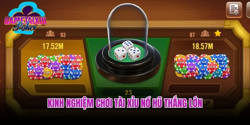 Bật mí kinh nghiệm chơi tài xỉu nổ hũ thắng lớn