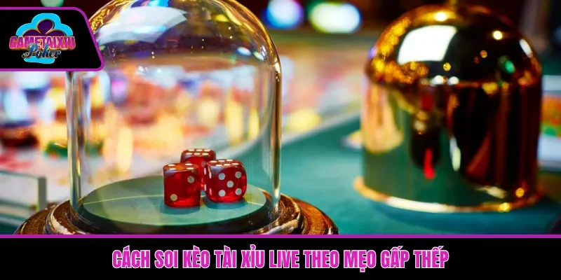 Cách soi kèo tài xỉu live theo mẹo gấp thếp